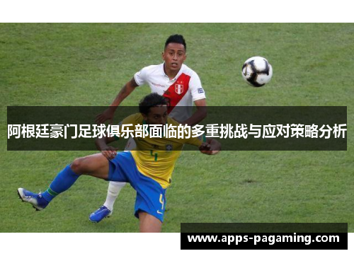 阿根廷豪门足球俱乐部面临的多重挑战与应对策略分析