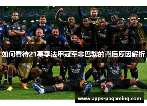 如何看待21赛季法甲冠军非巴黎的背后原因解析