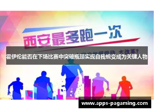 霍伊伦能否在下场比赛中突破瓶颈实现自我蜕变成为关键人物