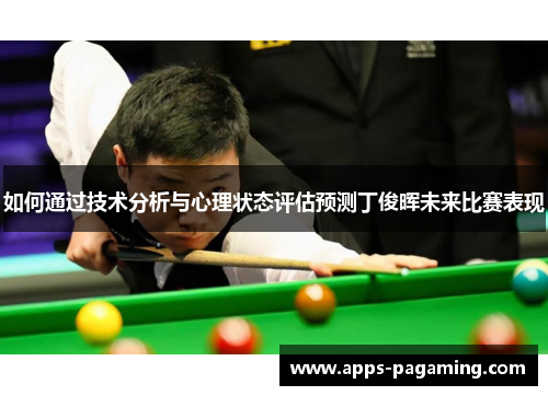 如何通过技术分析与心理状态评估预测丁俊晖未来比赛表现 如何通过技术分析与心理状态评估预测丁俊晖未来比赛表现
