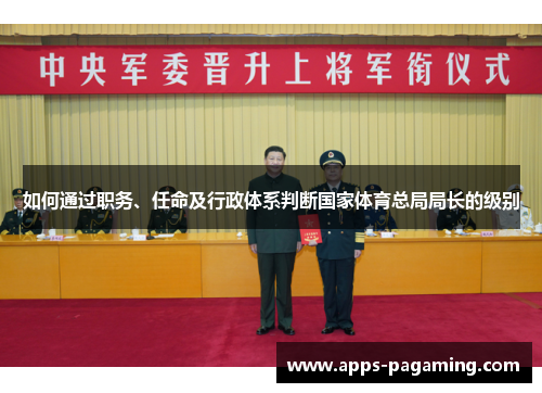 如何通过职务、任命及行政体系判断国家体育总局局长的级别 如何通过职务、任命及行政体系判断国家体育总局局长的级别