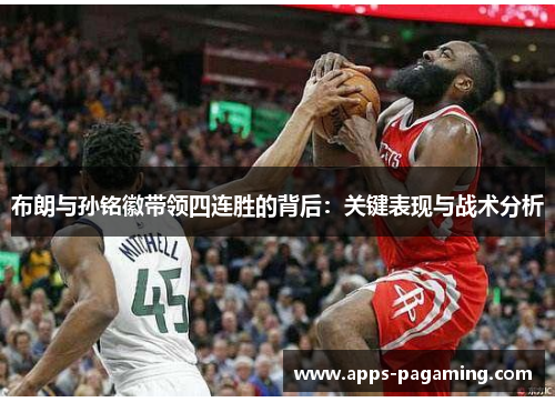布朗与孙铭徽带领四连胜的背后:关键表现与战术分析 布朗与孙铭徽带领四连胜的背后:关键表现与战术分析