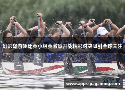 幻影岛游泳比赛小组赛激烈开战精彩对决吸引全球关注 幻影岛游泳比赛小组赛激烈开战精彩对决吸引全球关注