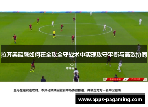 拉齐奥蓝鹰如何在全攻全守战术中实现攻守平衡与高效协同 拉齐奥蓝鹰如何在全攻全守战术中实现攻守平衡与高效协同