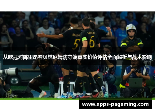 从欧冠对阵里昂看贝林厄姆防守端真实价值评估全面解析与战术影响