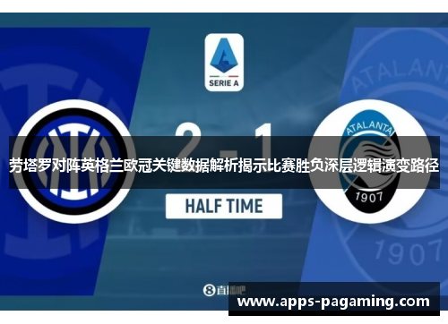 劳塔罗对阵英格兰欧冠关键数据解析揭示比赛胜负深层逻辑演变路径 劳塔罗对阵英格兰欧冠关键数据解析揭示比赛胜负深层逻辑演变路径