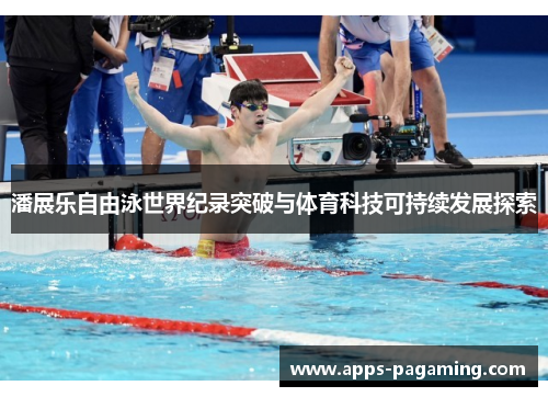 潘展乐自由泳世界纪录突破与体育科技可持续发展探索