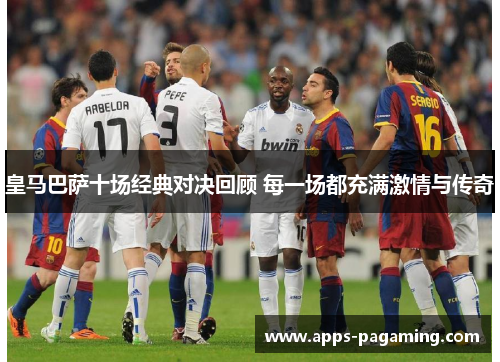 皇马巴萨十场经典对决回顾 每一场都充满激情与传奇