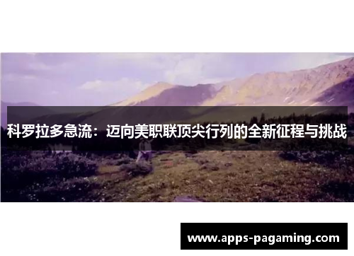 科罗拉多急流：迈向美职联顶尖行列的全新征程与挑战