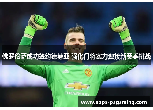 佛罗伦萨成功签约德赫亚 强化门将实力迎接新赛季挑战