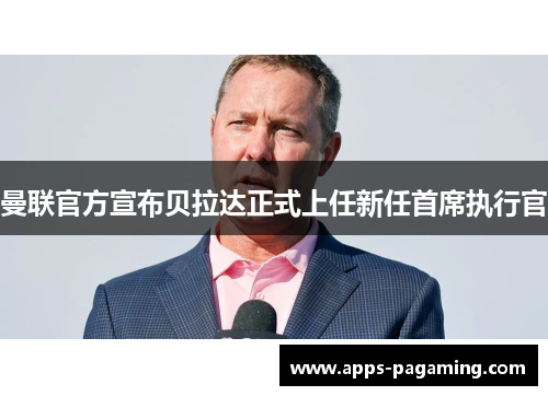 曼联官方宣布贝拉达正式上任新任首席执行官