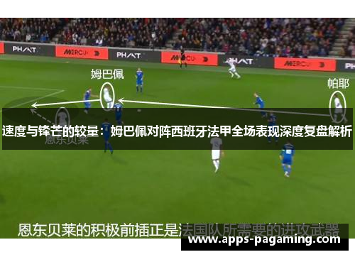 速度与锋芒的较量：姆巴佩对阵西班牙法甲全场表现深度复盘解析