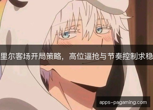 里尔客场开局策略，高位逼抢与节奏控制求稳