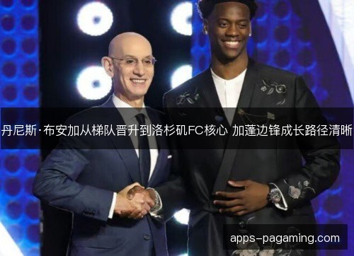 丹尼斯·布安加从梯队晋升到洛杉矶FC核心 加蓬边锋成长路径清晰